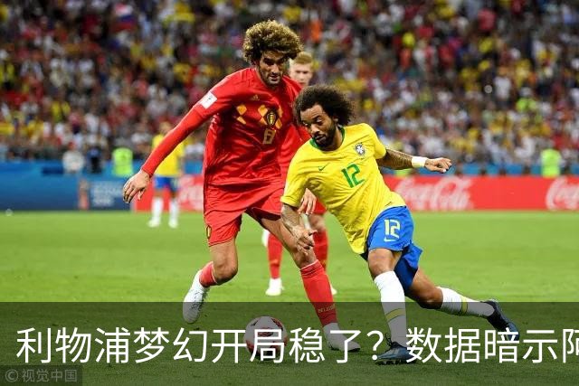 利物浦梦幻开局稳了？数据暗示阿森纳坚韧不败