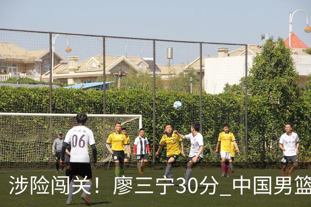 涉险闯关！廖三宁30分 中国男篮4人得分上双淘汰沙特闯入亚运4强