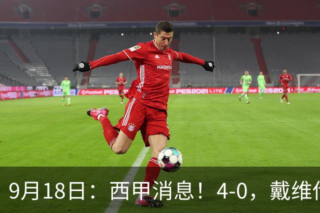 9月18日：西甲消息！4-0，戴维传射，李刚仁建功，马竞大胜奥萨苏纳升至第3